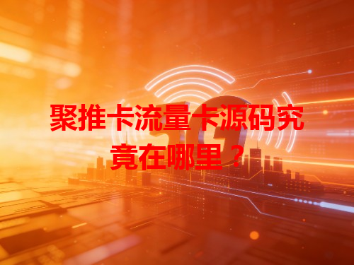聚推卡流量卡源码究竟在哪里？