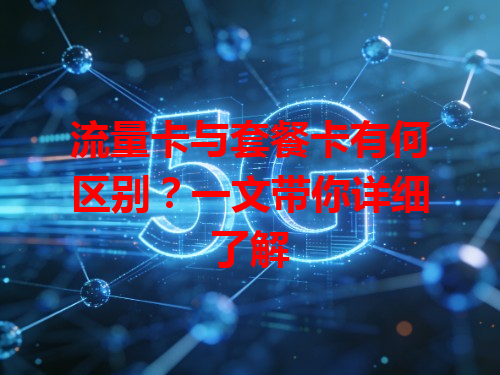 流量卡与套餐卡有何区别？一文带你详细了解