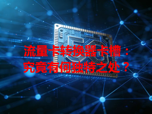 流量卡转换器卡槽：究竟有何独特之处？