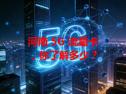 河南 5G 流量卡，你了解多少？
