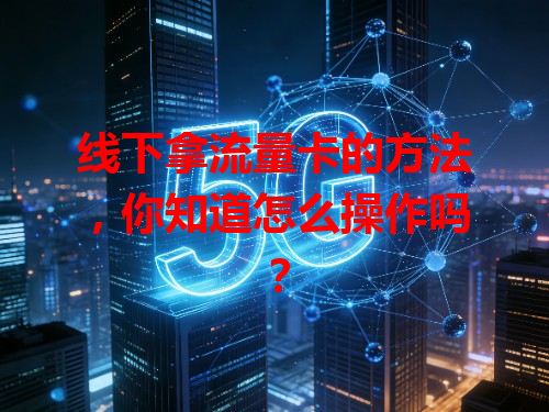 线下拿流量卡的方法，你知道怎么操作吗？