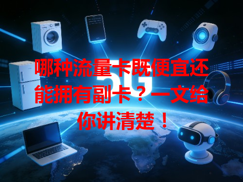 哪种流量卡既便宜还能拥有副卡？一文给你讲清楚！