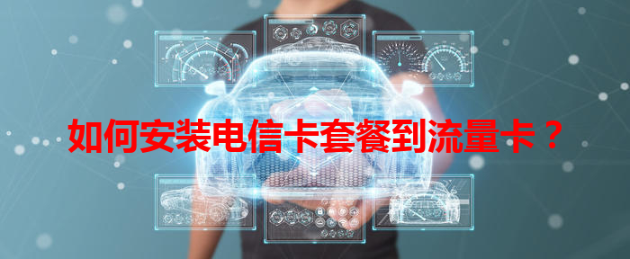 如何安装电信卡套餐到流量卡？