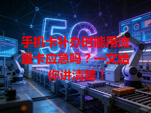 手机卡补办时能用流量卡应急吗？一文给你讲清楚！