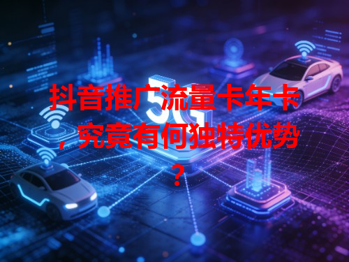 抖音推广流量卡年卡，究竟有何独特优势？