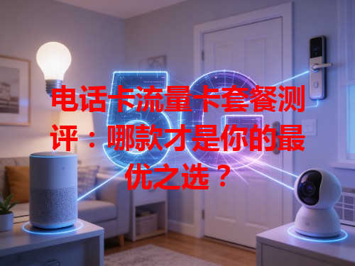 电话卡流量卡套餐测评：哪款才是你的最优之选？