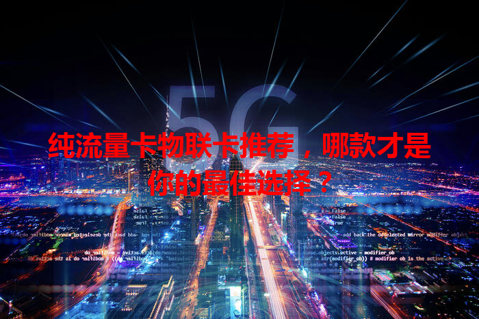 纯流量卡物联卡推荐，哪款才是你的最佳选择？