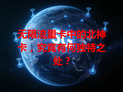 无限流量卡中的北神卡，究竟有何独特之处？