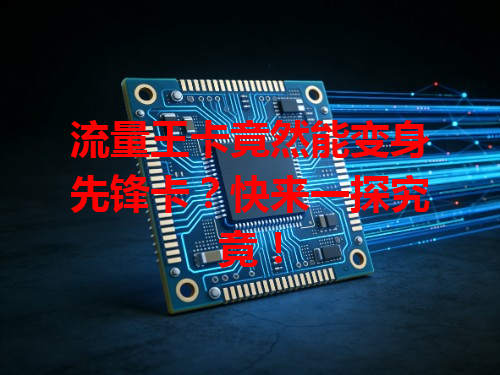 流量王卡竟然能变身先锋卡？快来一探究竟！