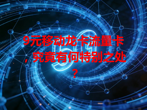 9元移动龙卡流量卡，究竟有何特别之处？