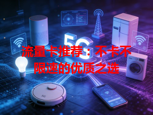 流量卡推荐：不卡不限速的优质之选
