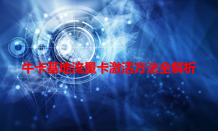 牛卡基地流量卡激活方法全解析