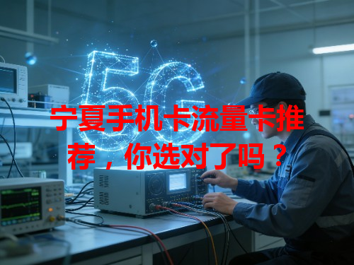 宁夏手机卡流量卡推荐，你选对了吗？