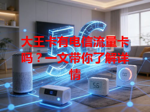 大王卡有电信流量卡吗？一文带你了解详情