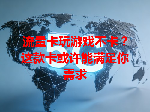 流量卡玩游戏不卡？这款卡或许能满足你需求