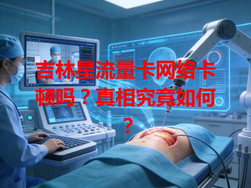 吉林星流量卡网络卡顿吗？真相究竟如何？