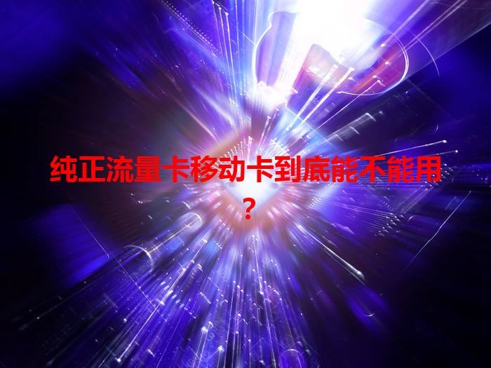 纯正流量卡移动卡到底能不能用？