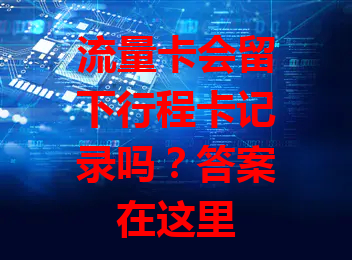流量卡会留下行程卡记录吗？答案在这里