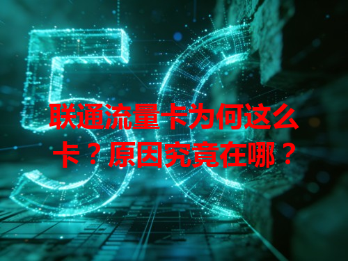 联通流量卡为何这么卡？原因究竟在哪？