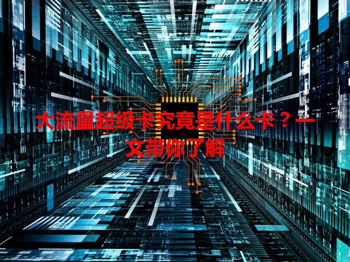 大流量超级卡究竟是什么卡?一文带你了解