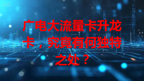 广电大流量卡升龙卡，究竟有何独特之处？