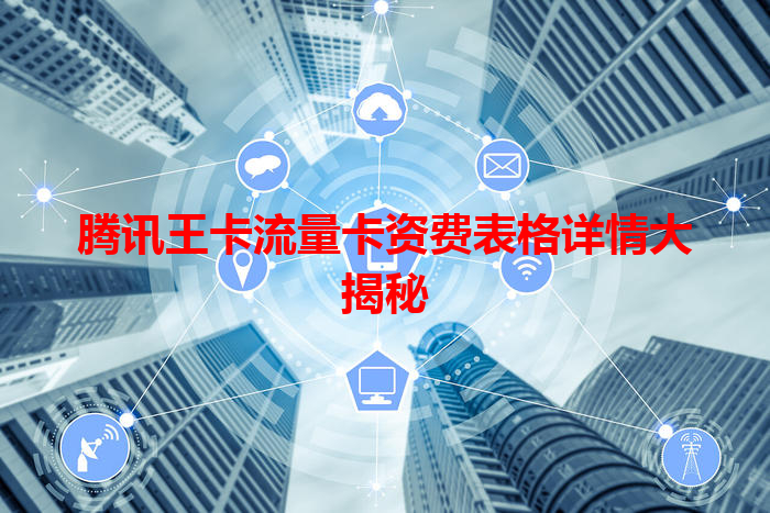 腾讯王卡流量卡资费表格详情大揭秘