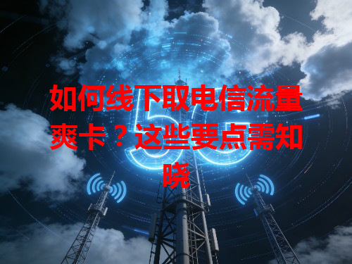 如何线下取电信流量爽卡？这些要点需知晓
