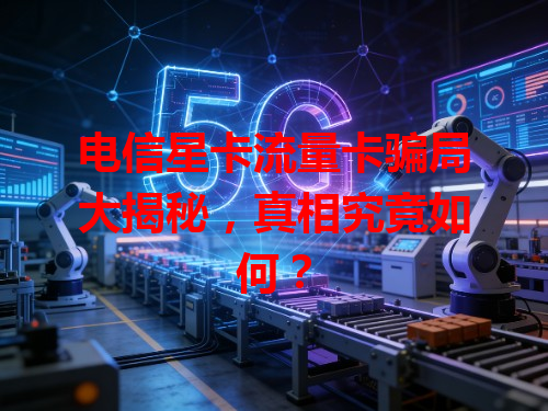 电信星卡流量卡骗局大揭秘，真相究竟如何？