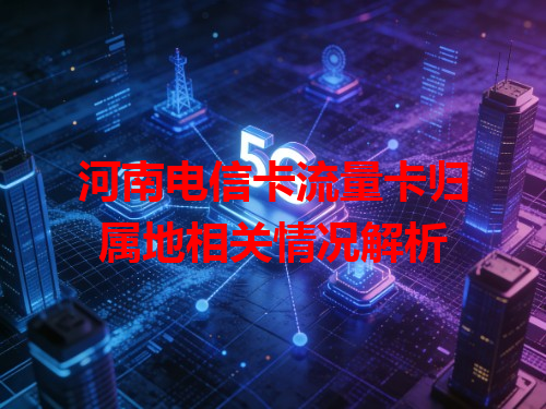 河南电信卡流量卡归属地相关情况解析