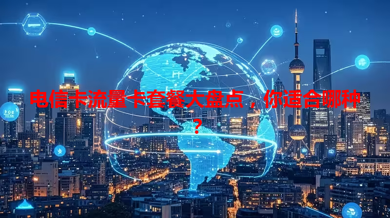 电信卡流量卡套餐大盘点，你适合哪种？