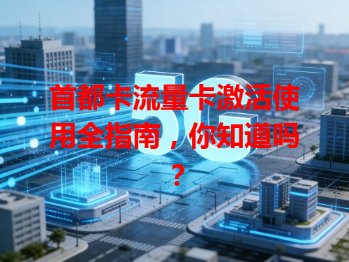 首都卡流量卡激活使用全指南，你知道吗？
