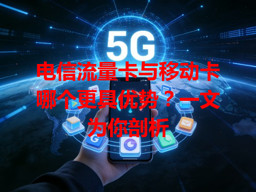 电信流量卡与移动卡哪个更具优势？一文为你剖析