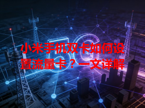 小米手机双卡如何设置流量卡？一文详解