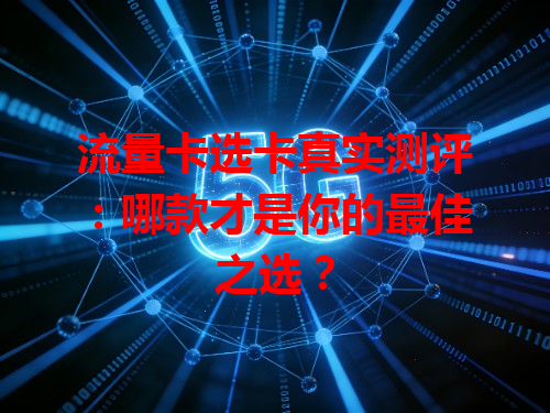 流量卡选卡真实测评：哪款才是你的最佳之选？