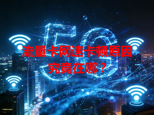 流量卡网速卡顿原因究竟在哪？