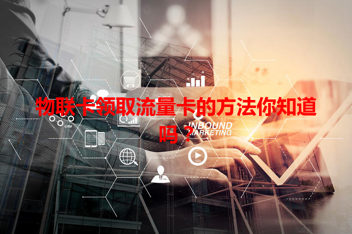 物联卡领取流量卡的方法你知道吗？