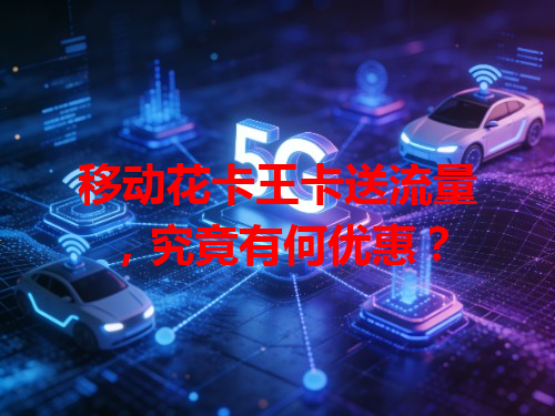 移动花卡王卡送流量，究竟有何优惠？
