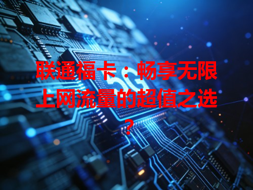 联通福卡：畅享无限上网流量的超值之选？