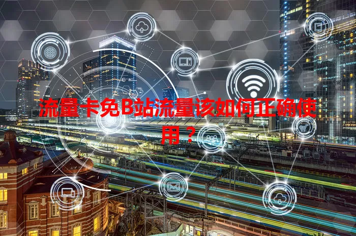 流量卡免B站流量该如何正确使用?