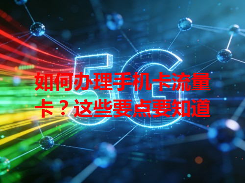 如何办理手机卡流量卡？这些要点要知道