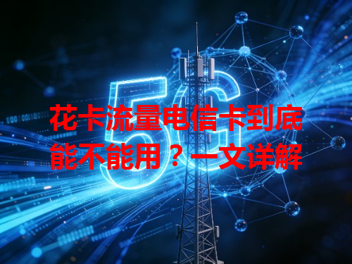 花卡流量电信卡到底能不能用？一文详解