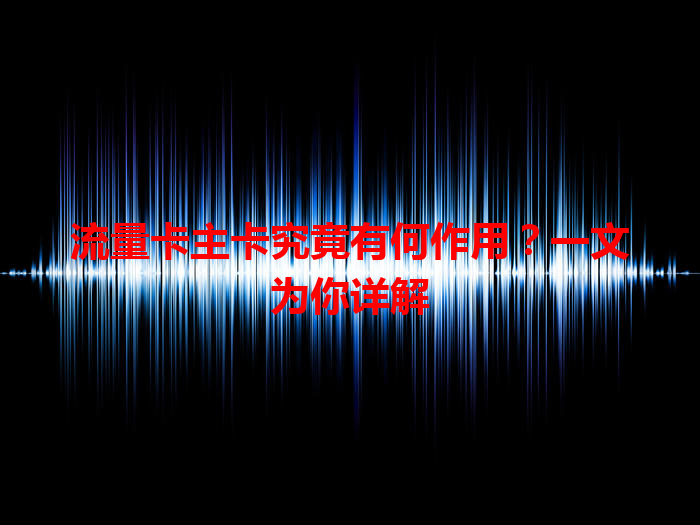 流量卡主卡究竟有何作用？一文为你详解