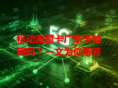 移动流量卡广东卡能用吗？一文为你解答