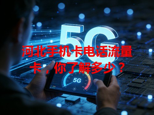 河北手机卡电话流量卡，你了解多少？