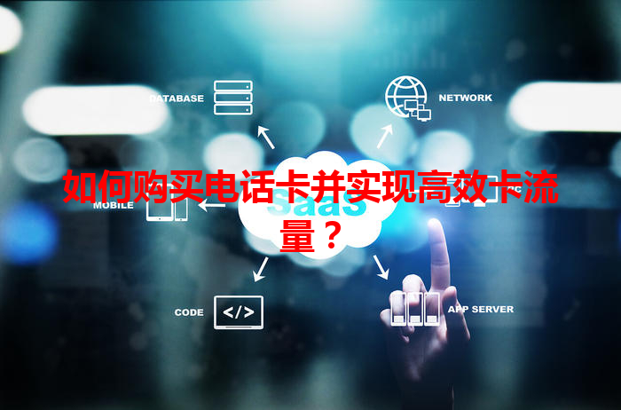 如何购买电话卡并实现高效卡流量？