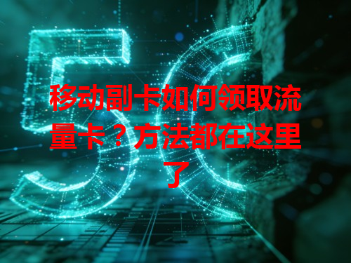 移动副卡如何领取流量卡？方法都在这里了