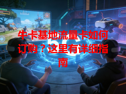 牛卡基地流量卡如何订购？这里有详细指南