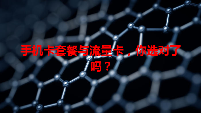 手机卡套餐与流量卡，你选对了吗？
