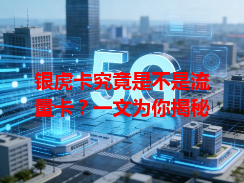 银虎卡究竟是不是流量卡？一文为你揭秘