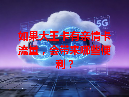 如果大王卡有亲情卡流量，会带来哪些便利？